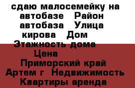 сдаю малосемейку на автобазе › Район ­ автобаза › Улица ­ кирова › Дом ­ 0 › Этажность дома ­ 5 › Цена ­ 13 000 - Приморский край, Артем г. Недвижимость » Квартиры аренда   